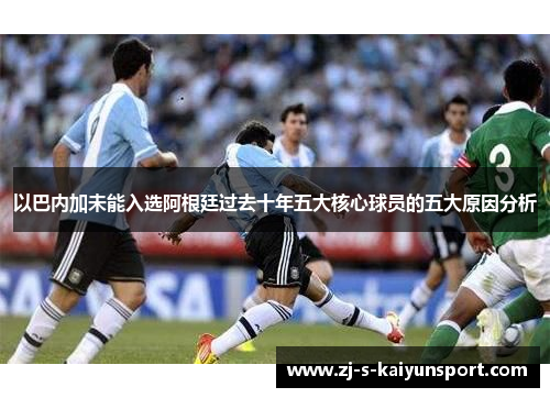 以巴内加未能入选阿根廷过去十年五大核心球员的五大原因分析