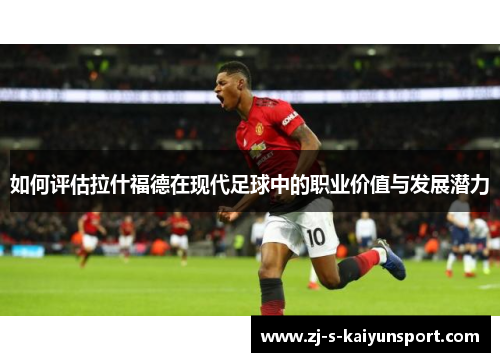 如何评估拉什福德在现代足球中的职业价值与发展潜力