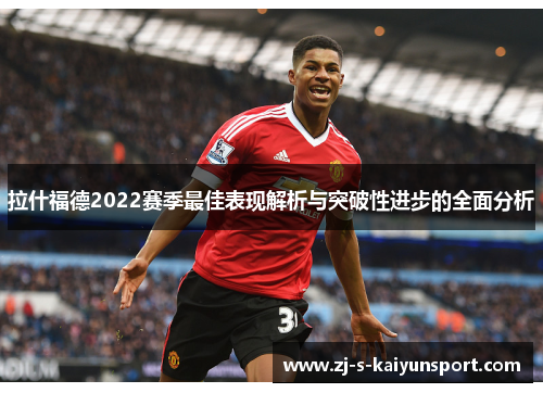 拉什福德2022赛季最佳表现解析与突破性进步的全面分析