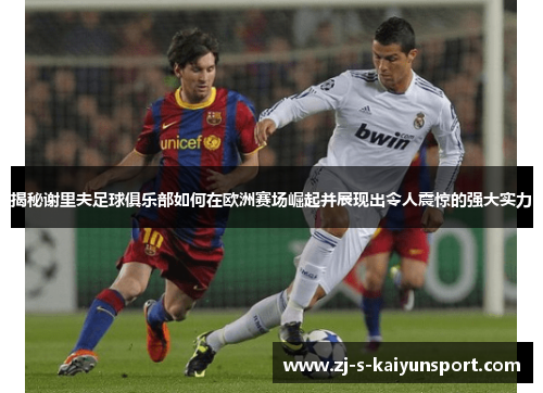 揭秘谢里夫足球俱乐部如何在欧洲赛场崛起并展现出令人震惊的强大实力