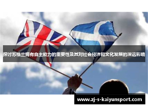 探讨苏格兰拥有自主能力的重要性及其对社会经济和文化发展的深远影响