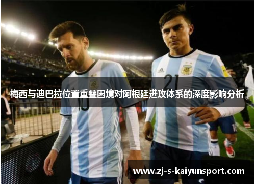 梅西与迪巴拉位置重叠困境对阿根廷进攻体系的深度影响分析