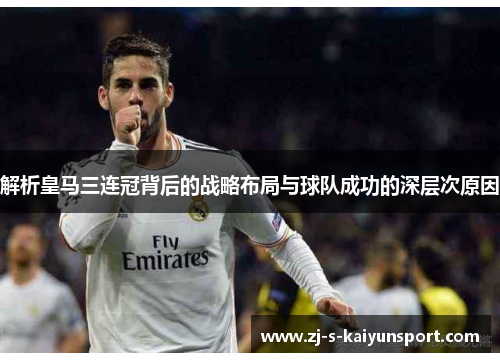 解析皇马三连冠背后的战略布局与球队成功的深层次原因