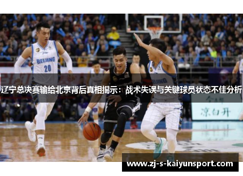 辽宁总决赛输给北京背后真相揭示:战术失误与关键球员状态不佳分析 辽宁总决赛输给北京背后真相揭示:战术失误与关键球员状态不佳分析