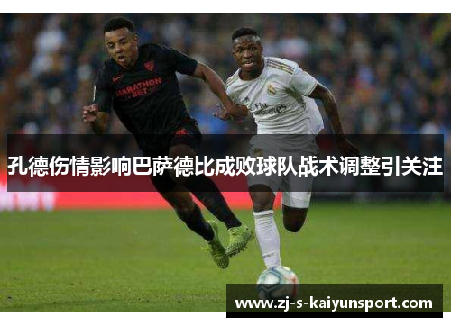 孔德伤情影响巴萨德比成败球队战术调整引关注