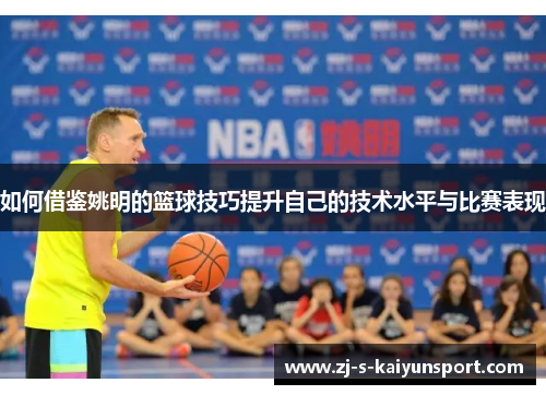 如何借鉴姚明的篮球技巧提升自己的技术水平与比赛表现