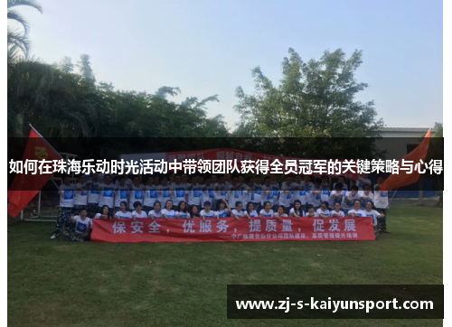 如何在珠海乐动时光活动中带领团队获得全员冠军的关键策略与心得 如何在珠海乐动时光活动中带领团队获得全员冠军的关键策略与心得