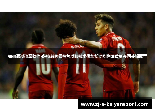 如何通过穆罕默德·萨拉赫的领袖气质和技术优势帮助利物浦重新夺回英超冠军