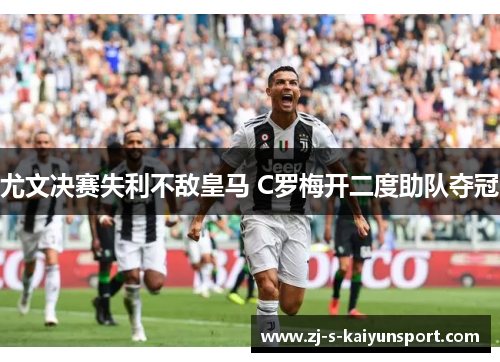 尤文决赛失利不敌皇马 C罗梅开二度助队夺冠 尤文决赛失利不敌皇马 C罗梅开二度助队夺冠