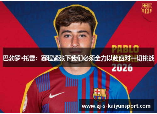 巴勃罗·托雷：赛程紧张下我们必须全力以赴应对一切挑战