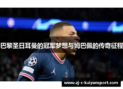 巴黎圣日耳曼的冠军梦想与姆巴佩的传奇征程 巴黎圣日耳曼的冠军梦想与姆巴佩的传奇征程