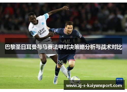 巴黎圣日耳曼与马赛法甲对决策略分析与战术对比 巴黎圣日耳曼与马赛法甲对决策略分析与战术对比