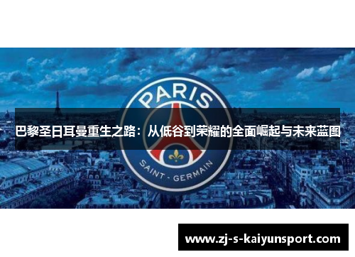 巴黎圣日耳曼重生之路：从低谷到荣耀的全面崛起与未来蓝图