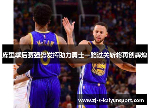 库里季后赛强势发挥助力勇士一路过关斩将再创辉煌 库里季后赛强势发挥助力勇士一路过关斩将再创辉煌