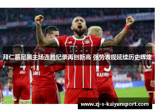 拜仁慕尼黑主场连胜纪录再创新高 强势表现延续历史辉煌 拜仁慕尼黑主场连胜纪录再创新高 强势表现延续历史辉煌