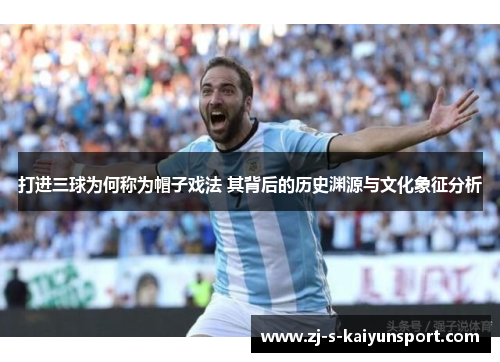 打进三球为何称为帽子戏法 其背后的历史渊源与文化象征分析 打进三球为何称为帽子戏法 其背后的历史渊源与文化象征分析