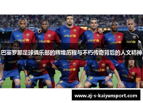 巴塞罗那足球俱乐部的辉煌历程与不朽传奇背后的人文精神