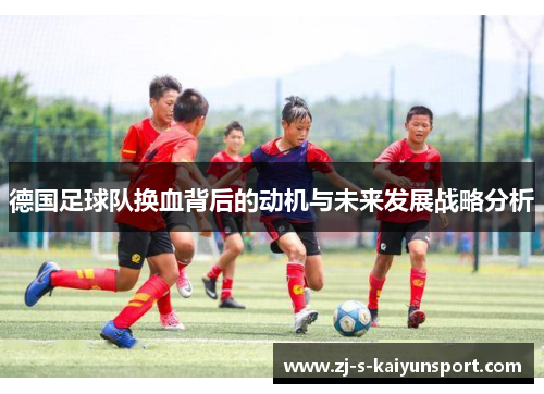 德国足球队换血背后的动机与未来发展战略分析