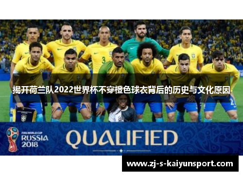 揭开荷兰队2022世界杯不穿橙色球衣背后的历史与文化原因