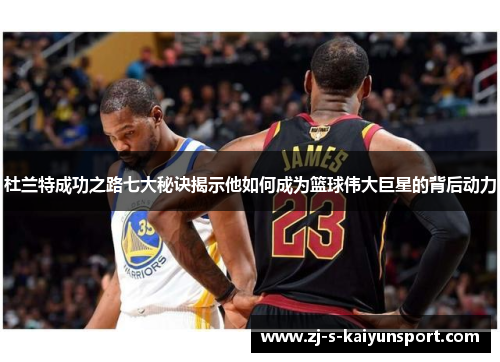 杜兰特成功之路七大秘诀揭示他如何成为篮球伟大巨星的背后动力