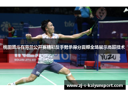 桃田贤斗在芬兰公开赛精彩反手劈杀得分震撼全场展示高超技术