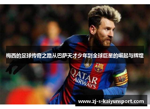 梅西的足球传奇之路从巴萨天才少年到全球巨星的崛起与辉煌