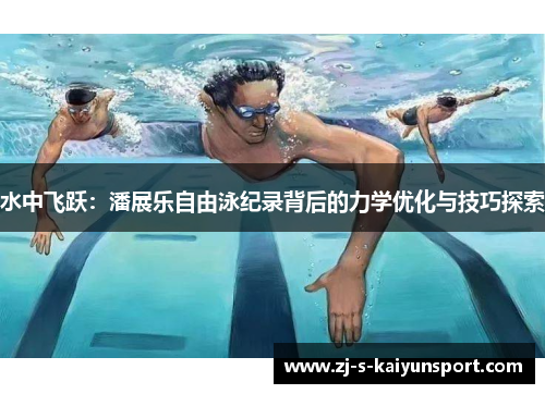 水中飞跃:潘展乐自由泳纪录背后的力学优化与技巧探索 水中飞跃:潘展乐自由泳纪录背后的力学优化与技巧探索