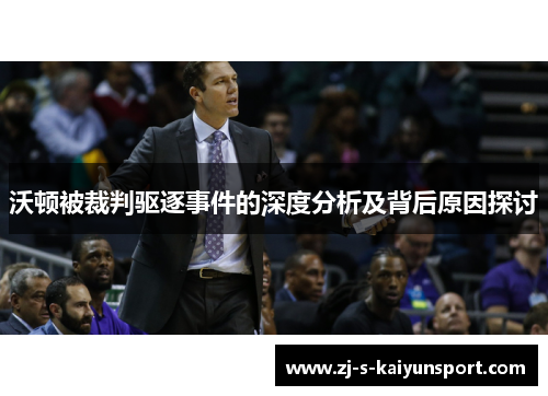 沃顿被裁判驱逐事件的深度分析及背后原因探讨 沃顿被裁判驱逐事件的深度分析及背后原因探讨