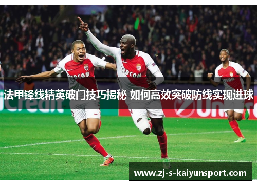 法甲锋线精英破门技巧揭秘 如何高效突破防线实现进球 法甲锋线精英破门技巧揭秘 如何高效突破防线实现进球