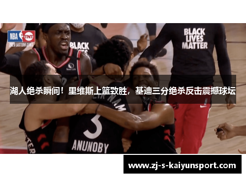 湖人绝杀瞬间!里维斯上篮致胜,基迪三分绝杀反击震撼球坛 湖人绝杀瞬间!里维斯上篮致胜,基迪三分绝杀反击震撼球坛