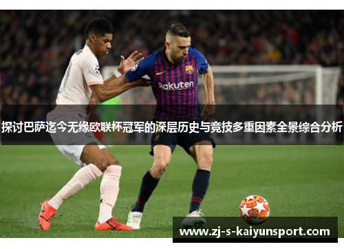 探讨巴萨迄今无缘欧联杯冠军的深层历史与竞技多重因素全景综合分析 探讨巴萨迄今无缘欧联杯冠军的深层历史与竞技多重因素全景综合分析