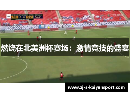 燃烧在北美洲杯赛场：激情竞技的盛宴