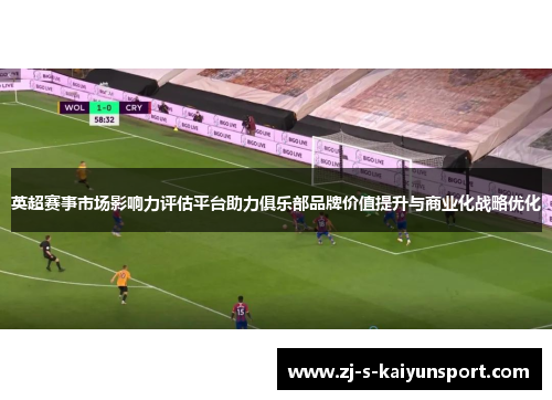 英超赛事市场影响力评估平台助力俱乐部品牌价值提升与商业化战略优化 英超赛事市场影响力评估平台助力俱乐部品牌价值提升与商业化战略优化