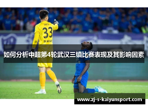 如何分析中超第4轮武汉三镇比赛表现及其影响因素 如何分析中超第4轮武汉三镇比赛表现及其影响因素