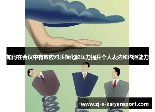 如何在会议中有效应对质疑化解压力提升个人表达和沟通能力