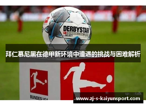 拜仁慕尼黑在德甲新环境中遭遇的挑战与困难解析