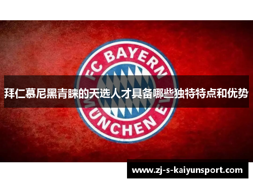 拜仁慕尼黑青睐的天选人才具备哪些独特特点和优势