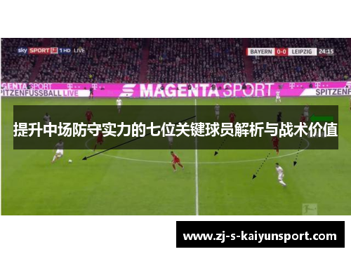 提升中场防守实力的七位关键球员解析与战术价值