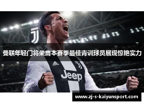 曼联年轻门将荣膺本赛季最佳青训球员展现惊艳实力