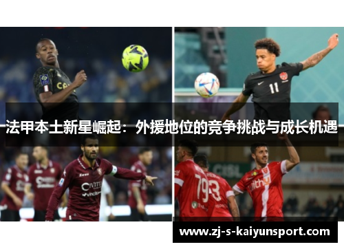 法甲本土新星崛起：外援地位的竞争挑战与成长机遇