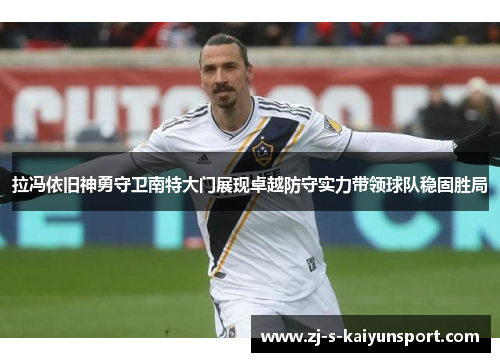 拉冯依旧神勇守卫南特大门展现卓越防守实力带领球队稳固胜局