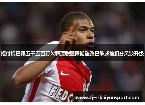 拒付姆巴佩五千五百万欠薪遭联盟限期整改巴黎或被扣分风波升级