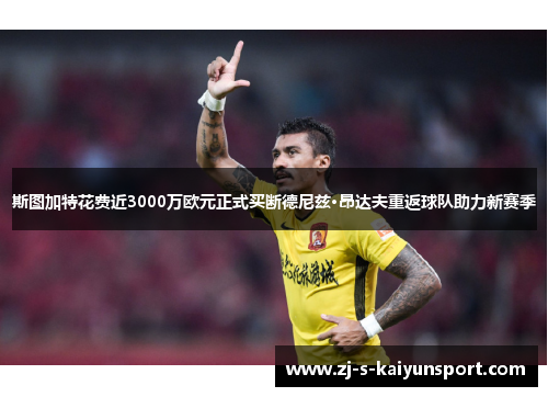 斯图加特花费近3000万欧元正式买断德尼兹·昂达夫重返球队助力新赛季