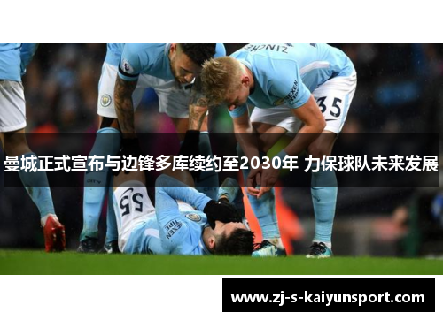 曼城正式宣布与边锋多库续约至2030年 力保球队未来发展