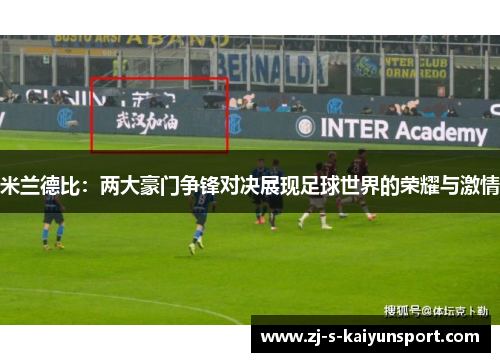 米兰德比：两大豪门争锋对决展现足球世界的荣耀与激情