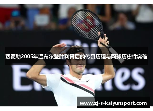 费德勒2005年温布尔登胜利背后的传奇历程与网球历史性突破 费德勒2005年温布尔登胜利背后的传奇历程与网球历史性突破