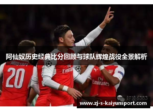 阿仙奴历史经典比分回顾与球队辉煌战役全景解析