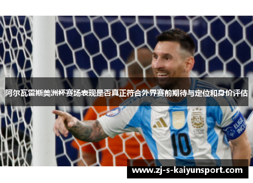 阿尔瓦雷斯美洲杯赛场表现是否真正符合外界赛前期待与定位和身价评估 阿尔瓦雷斯美洲杯赛场表现是否真正符合外界赛前期待与定位和身价评估