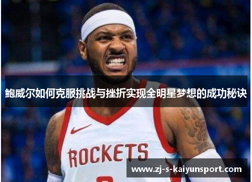 鲍威尔如何克服挑战与挫折实现全明星梦想的成功秘诀